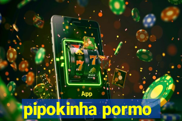 pipokinha pormo